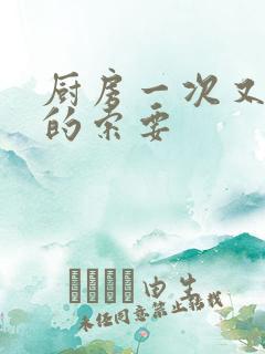 厨房一次又一次的索要