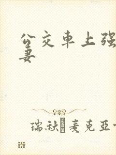 公交车上强伦人妻