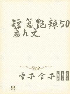 短篇艳辣500篇h文