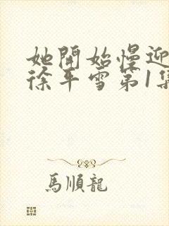 她开始慢迎迎合徐平雪第1集