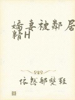 娇妻被邻居灌满精H