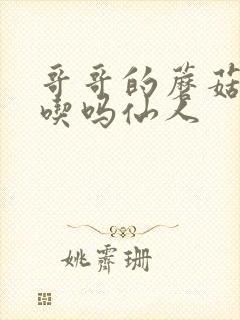 哥哥的蘑菇头好吃吗仙人