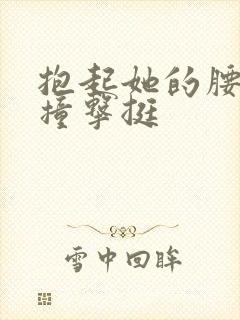 抱起她的腰用力撞击挺