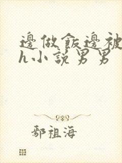 边做饭边被躁高h小说男男