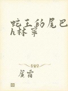 蛇王的尾巴高ah林宁
