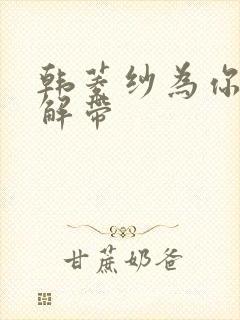 韩菱纱为你宽衣解带