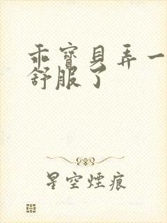 乖宝贝弄一下就舒服了