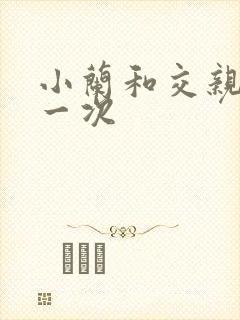 小兰和交亲乱第一次