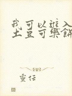 我可以进入你吗土豆可乐饼全文