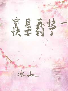 宝贝再快一点我快要到了