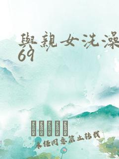 与亲女洗澡伦了69