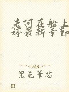 老何在船上弄雨婷最新章节