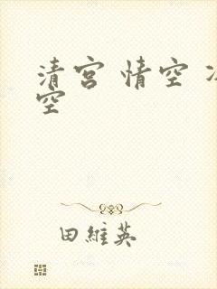 清宫 情空 净空