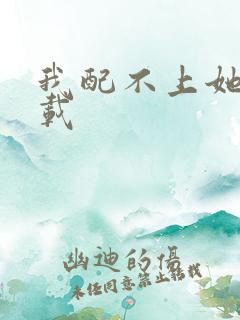我配不上她 下载