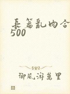 长篇乱肉合集乱500