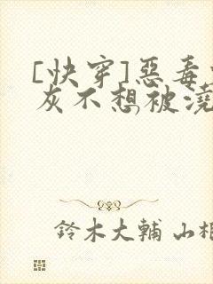 [快穿]恶毒炮灰不想被浇灌