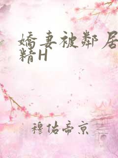 娇妻被邻居灌满精H