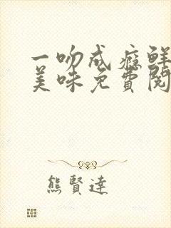 一吻成瘾鲜妻太美味免费阅读