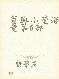 翁与小莹浴室欢爱第6部