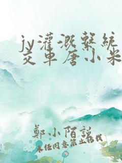 jy灌溉系统公交车唐小米