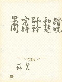 墨宗师和踏仙君同时干楚晚宁