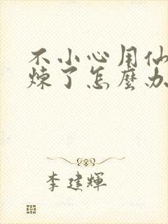 不小心用仙君修炼了怎么办