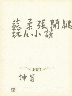 苏柔张开腿任人玩h小说