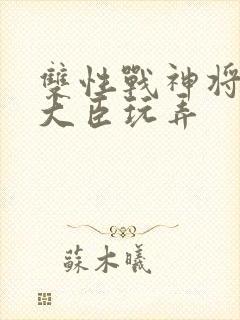 双性战神将军被大臣玩弄