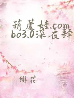 葫芦娃.combo3.0深夜释放自己