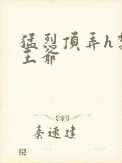 猛烈顶弄h禁欲王爷