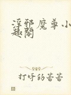 浮邪魔尊小说笔趣阁