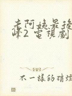 老阿姨最后的巅峰2 电视剧