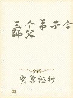 三个弟子合力弄师父