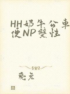 HH奶牛公车坐便NP双性