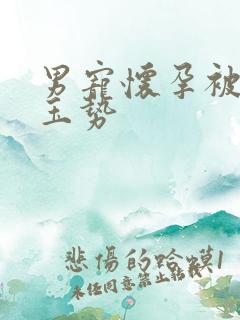 男宠怀孕被迫夹玉势