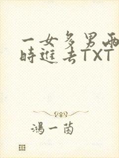一女多男两根同时进去TXT