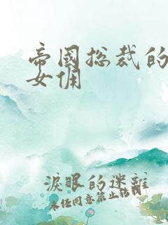 帝国总裁的冲喜女佣