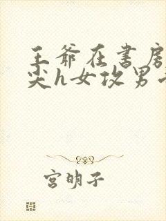 王爷在书房含乳尖h女攻男受