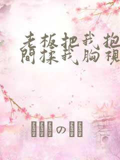 老板把我抱进房间揉我胸视频