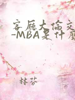客厅大伦交侩H-MBA是什么