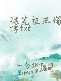 洪荒祖巫烛九阴传txt