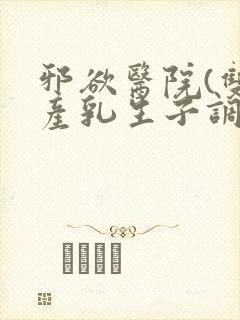 邪欲医院(双性产乳生子调教)