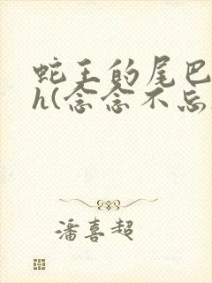 蛇王的尾巴高ah(念念不忘)