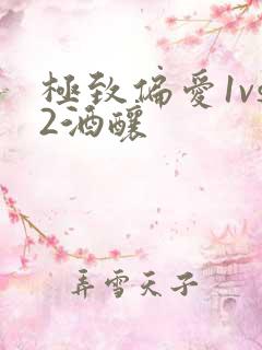 极致偏爱1vs2酒酿