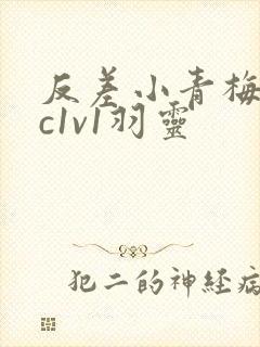 反差小青梅不经c1v1羽灵