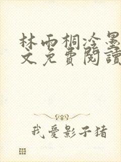 林雨桐冷墨寒全文免费阅读