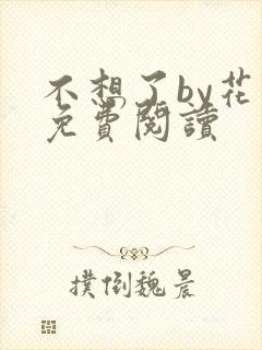 不想了by花卷免费阅读