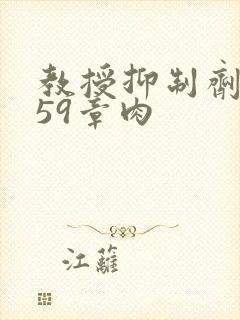 教授抑制剂要吗59章肉