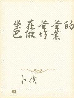 坐在爸爸的JI巴做作业