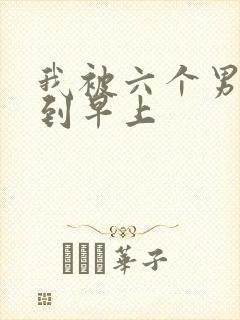 我被六个男人躁到早上